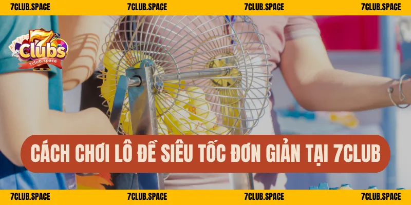 Cách chơi lô đề siêu tốc đơn giản tại 7Club