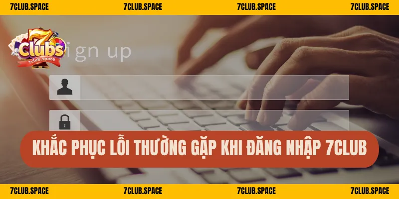 Khắc phục lỗi thường gặp khi đăng nhập 7Club