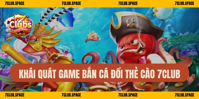 Khái quát game bắn cá đổi thẻ cào 7Club