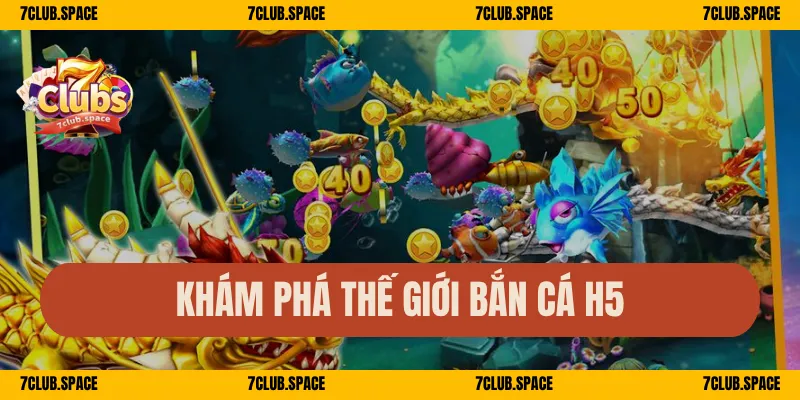 Bắn Cá H5 Tại 7Club – Chơi Trên Mọi Thiết Bị, Nổ Cá Mỗi Giây 1 Khám phá thế giới bắn cá H5