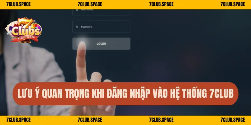 Lưu ý quan trọng khi đăng nhập vào hệ thống 7Club