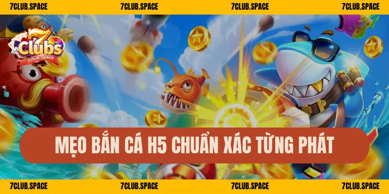 Bắn Cá H5 Tại 7Club – Chơi Trên Mọi Thiết Bị, Nổ Cá Mỗi Giây 3 Mẹo bắn cá H5 chuẩn xác từng phát