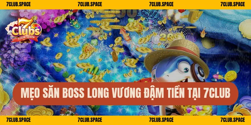 Mẹo  săn boss Long Vương đậm tiền tại 7Club