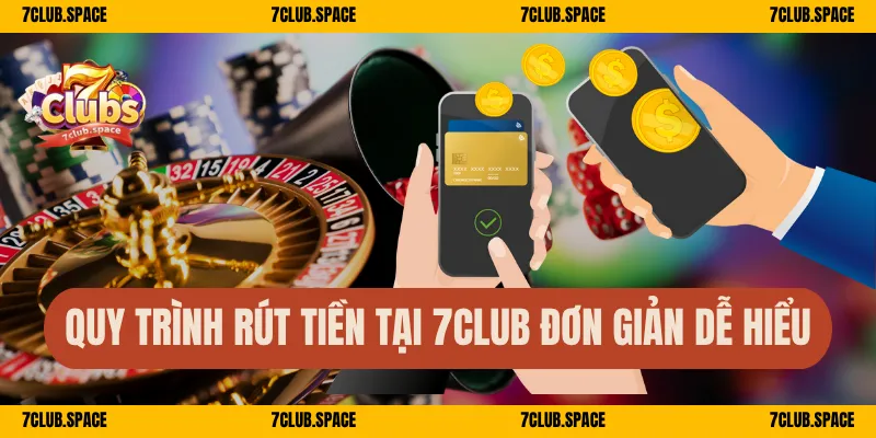 Quy trình rút tiền tại 7Club đơn giản dễ hiểu