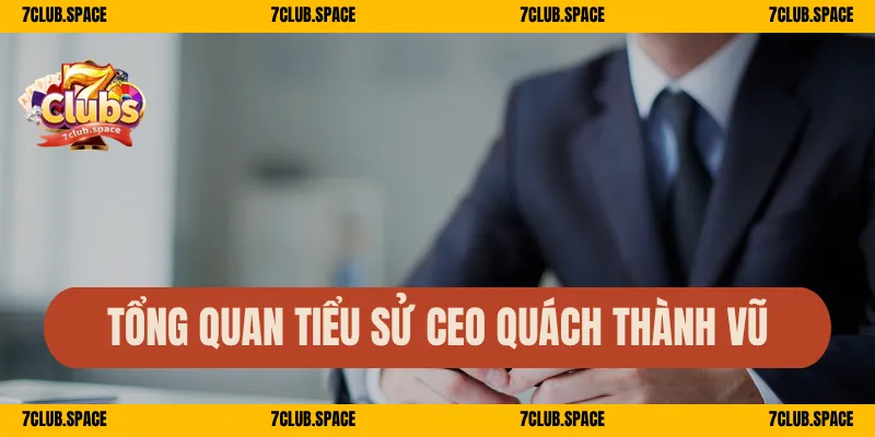 Tổng quan tiểu sử CEO Quách Thành Vũ