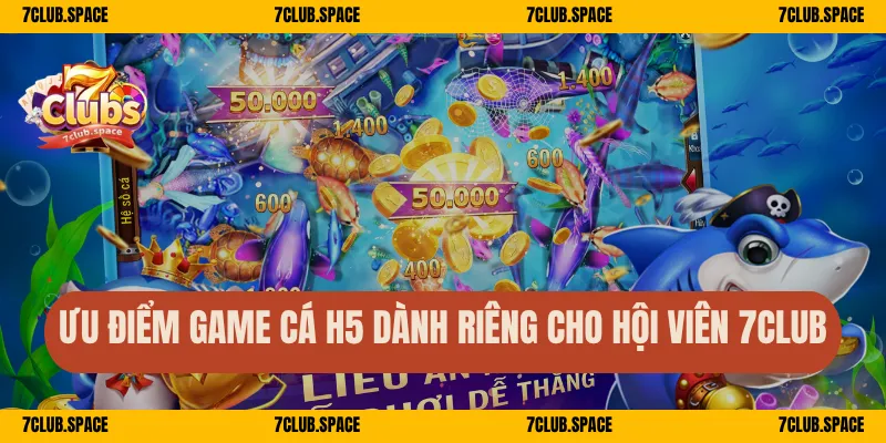 Bắn Cá H5 Tại 7Club – Chơi Trên Mọi Thiết Bị, Nổ Cá Mỗi Giây 2 Ưu điểm game cá H5 dành riêng cho hội viên 7Club